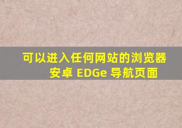 可以进入任何网站的浏览器安卓 EDGe 导航页面