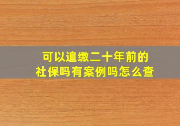 可以追缴二十年前的社保吗有案例吗怎么查