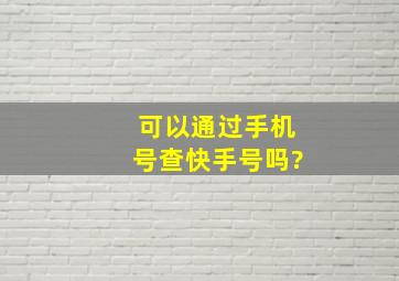 可以通过手机号查快手号吗?