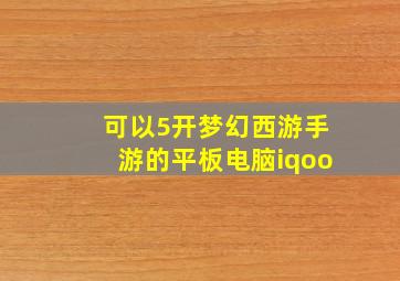 可以5开梦幻西游手游的平板电脑iqoo