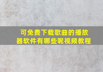 可免费下载歌曲的播放器软件有哪些呢视频教程