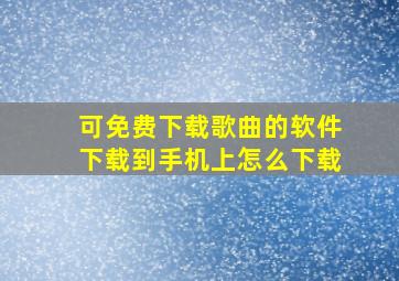 可免费下载歌曲的软件下载到手机上怎么下载