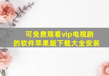 可免费观看vip电视剧的软件苹果版下载大全安装