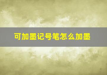 可加墨记号笔怎么加墨