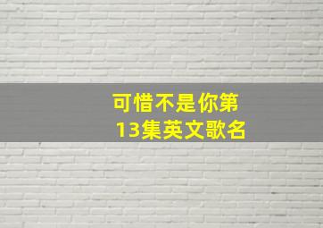 可惜不是你第13集英文歌名