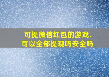 可提微信红包的游戏.可以全部提现吗安全吗