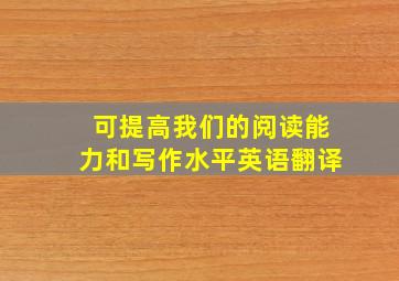 可提高我们的阅读能力和写作水平英语翻译