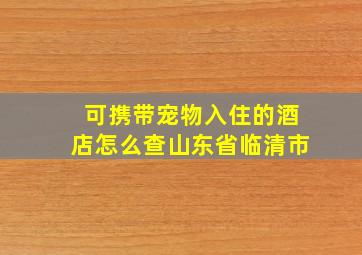 可携带宠物入住的酒店怎么查山东省临清市