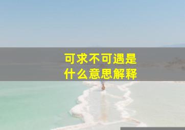 可求不可遇是什么意思解释