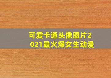 可爱卡通头像图片2021最火爆女生动漫