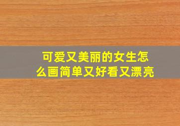 可爱又美丽的女生怎么画简单又好看又漂亮