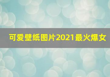 可爱壁纸图片2021最火爆女