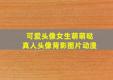 可爱头像女生萌萌哒真人头像背影图片动漫