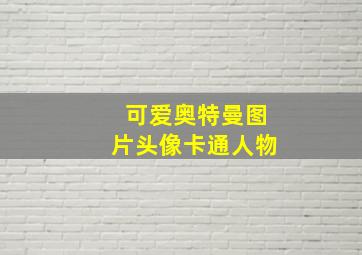 可爱奥特曼图片头像卡通人物