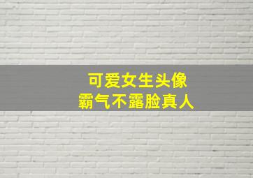 可爱女生头像霸气不露脸真人