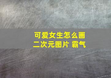 可爱女生怎么画二次元图片 霸气