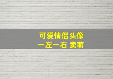 可爱情侣头像一左一右 卖萌