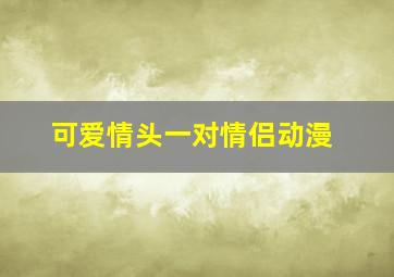 可爱情头一对情侣动漫