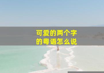 可爱的两个字的粤语怎么说