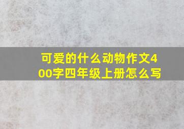 可爱的什么动物作文400字四年级上册怎么写