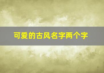 可爱的古风名字两个字