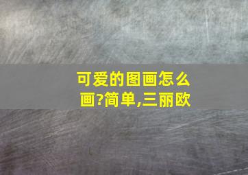 可爱的图画怎么画?简单,三丽欧