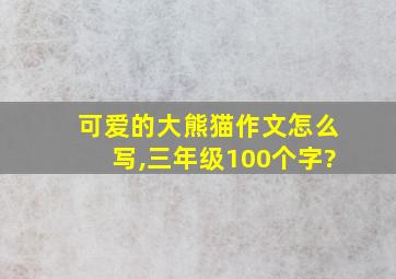 可爱的大熊猫作文怎么写,三年级100个字?