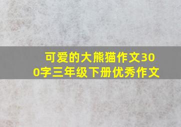 可爱的大熊猫作文300字三年级下册优秀作文