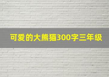 可爱的大熊猫300字三年级