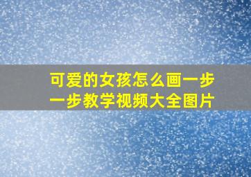 可爱的女孩怎么画一步一步教学视频大全图片