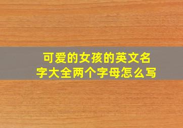 可爱的女孩的英文名字大全两个字母怎么写