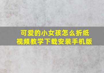 可爱的小女孩怎么折纸视频教学下载安装手机版