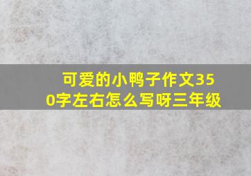 可爱的小鸭子作文350字左右怎么写呀三年级