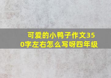 可爱的小鸭子作文350字左右怎么写呀四年级