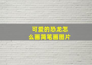 可爱的恐龙怎么画简笔画图片