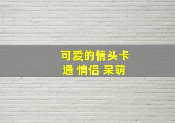 可爱的情头卡通 情侣 呆萌