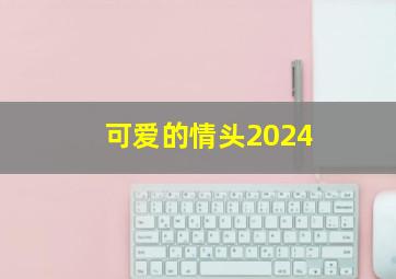 可爱的情头2024