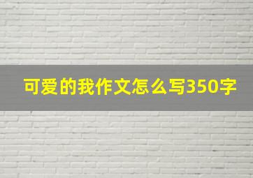 可爱的我作文怎么写350字