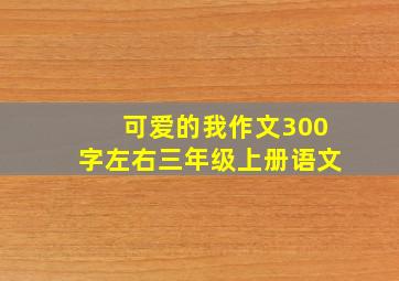 可爱的我作文300字左右三年级上册语文