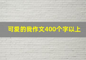 可爱的我作文400个字以上