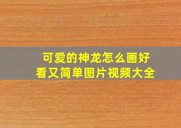 可爱的神龙怎么画好看又简单图片视频大全