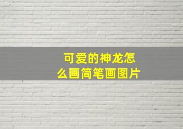 可爱的神龙怎么画简笔画图片