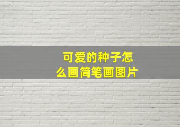 可爱的种子怎么画简笔画图片