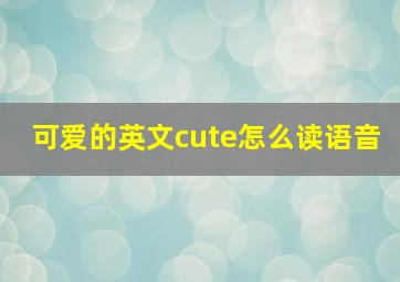 可爱的英文cute怎么读语音