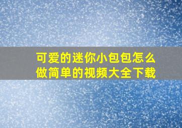 可爱的迷你小包包怎么做简单的视频大全下载