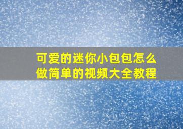 可爱的迷你小包包怎么做简单的视频大全教程