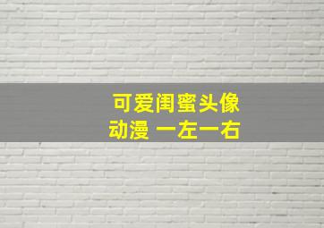 可爱闺蜜头像动漫 一左一右