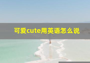 可爱cute用英语怎么说