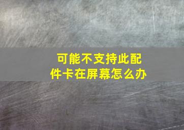 可能不支持此配件卡在屏幕怎么办