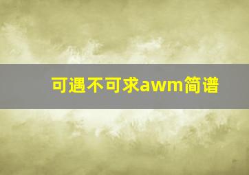 可遇不可求awm简谱